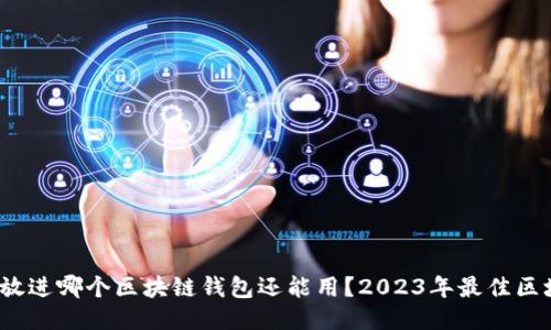 思考一个的，放进哪个区块链钱包还能用？2023年最佳区块链钱包推荐