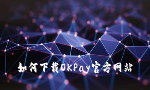 如何下载OKPay官方网站