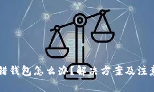 虚拟币转错钱包怎么办？解决方案及注意事项解析