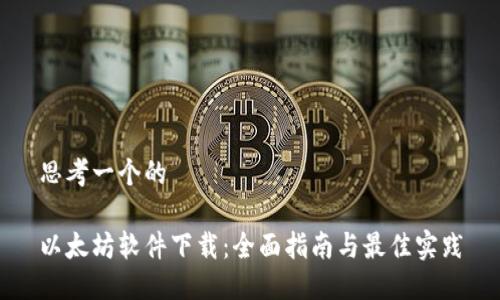 思考一个的 

以太坊软件下载：全面指南与最佳实践