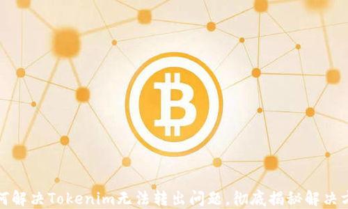 
如何解决Tokenim无法转出问题，彻底揭秘解决方案
