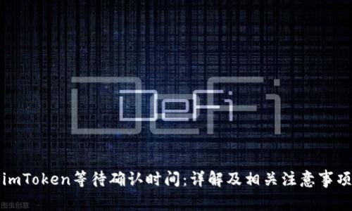 imToken等待确认时间：详解及相关注意事项
