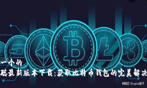 思考一个的  
中本聪最新版本下载：获取比特币钱包的完美解决方案