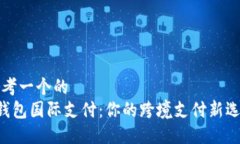 思考一个的  U钱包国际支付：你的跨境支付新选