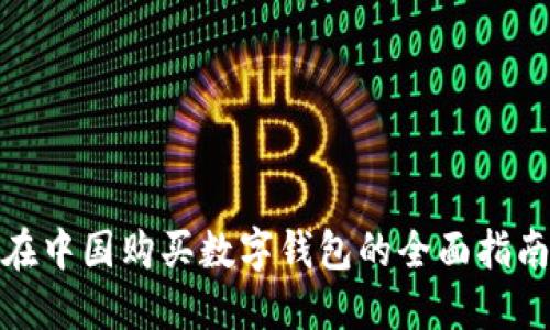 在中国购买数字钱包的全面指南